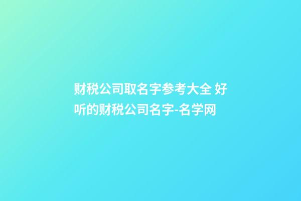 财税公司取名字参考大全 好听的财税公司名字-名学网-第1张-公司起名-玄机派